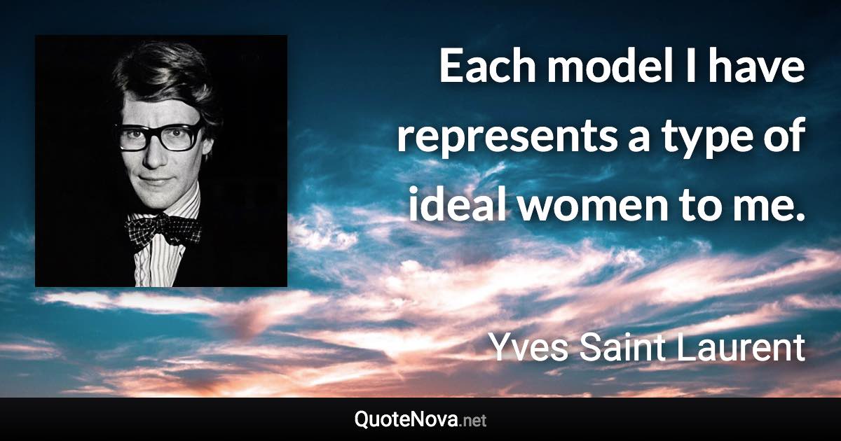 Each model I have represents a type of ideal women to me. - Yves Saint Laurent quote