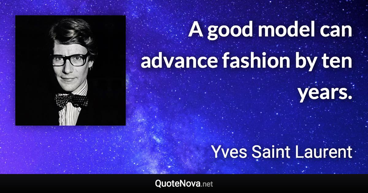 A good model can advance fashion by ten years. - Yves Saint Laurent quote