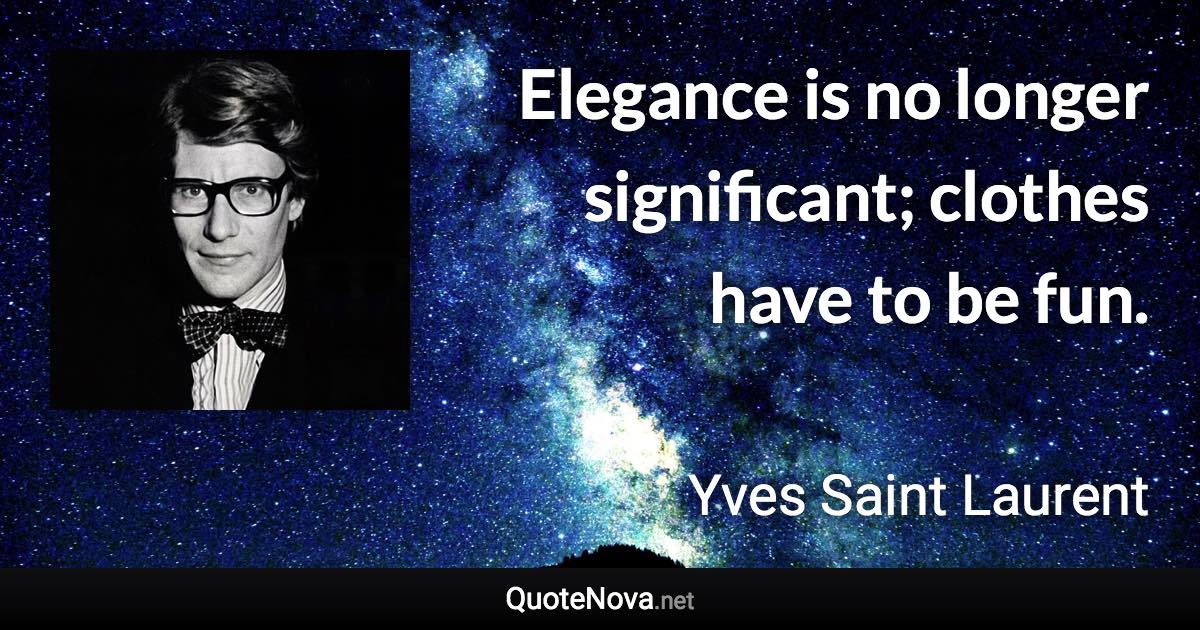 Elegance is no longer significant; clothes have to be fun. - Yves Saint Laurent quote