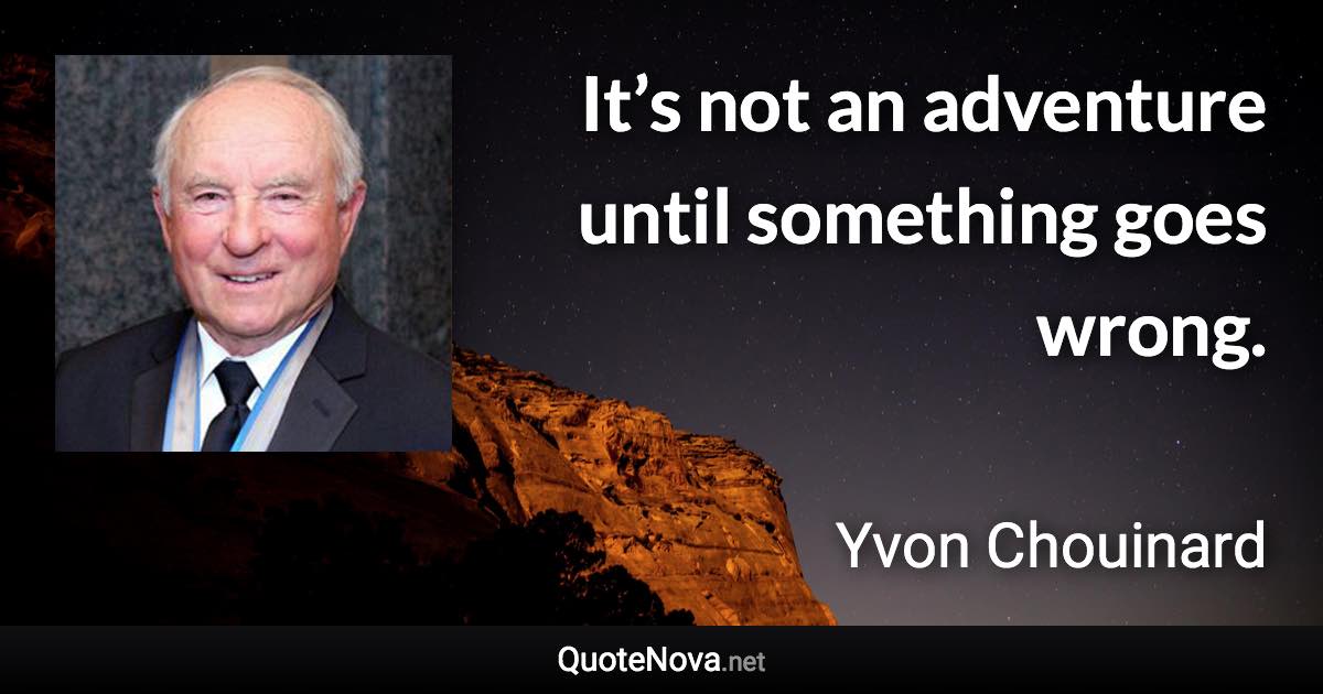 It’s not an adventure until something goes wrong. - Yvon Chouinard quote