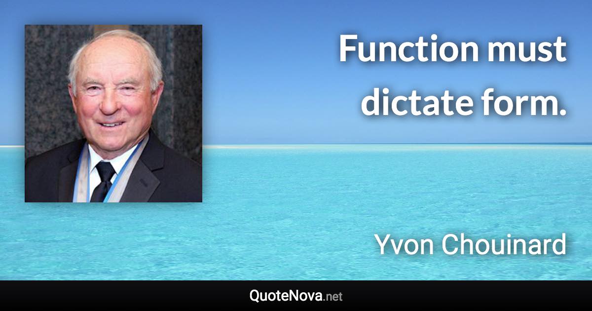 Function must dictate form. - Yvon Chouinard quote