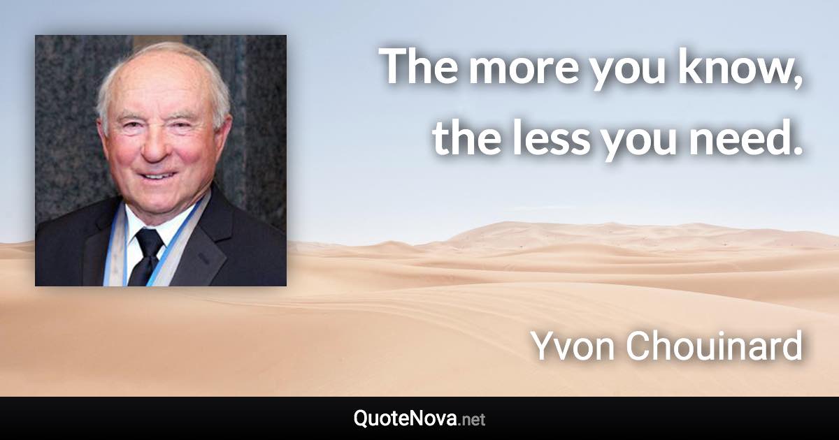 The more you know, the less you need. - Yvon Chouinard quote