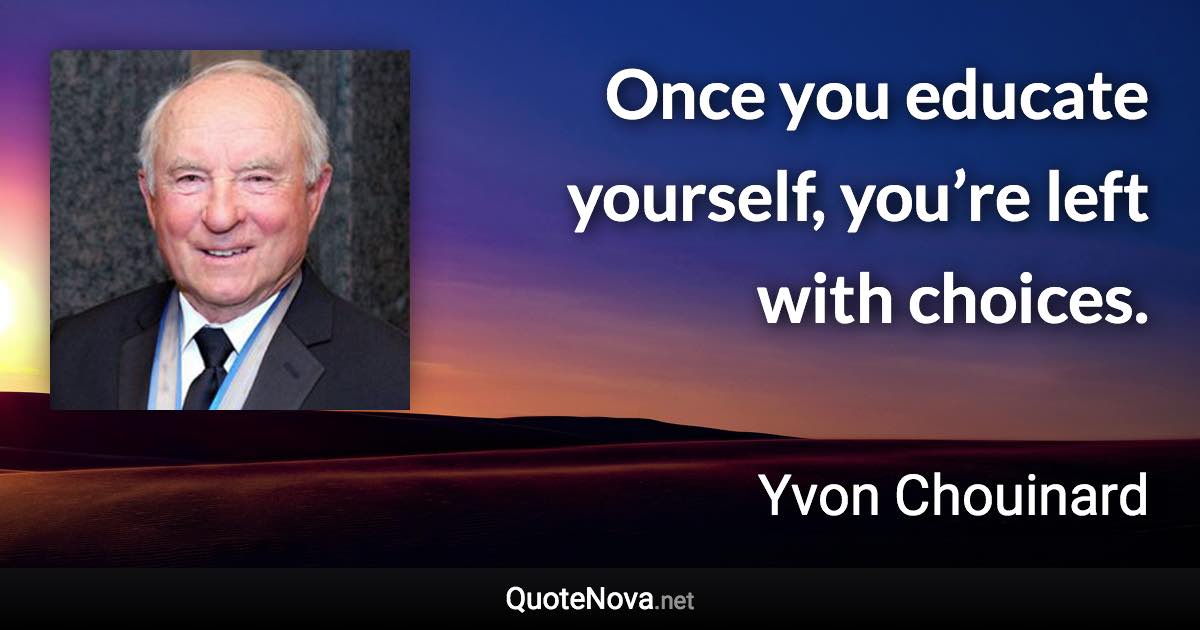 Once you educate yourself, you’re left with choices. - Yvon Chouinard quote