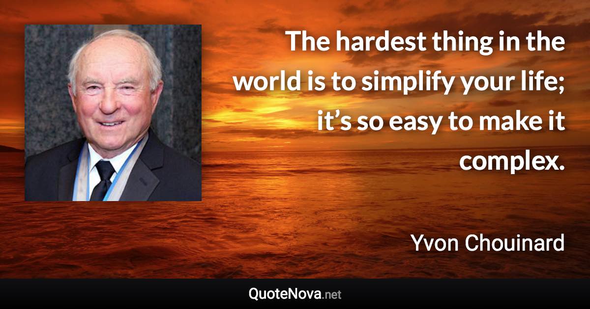 The hardest thing in the world is to simplify your life; it’s so easy to make it complex. - Yvon Chouinard quote