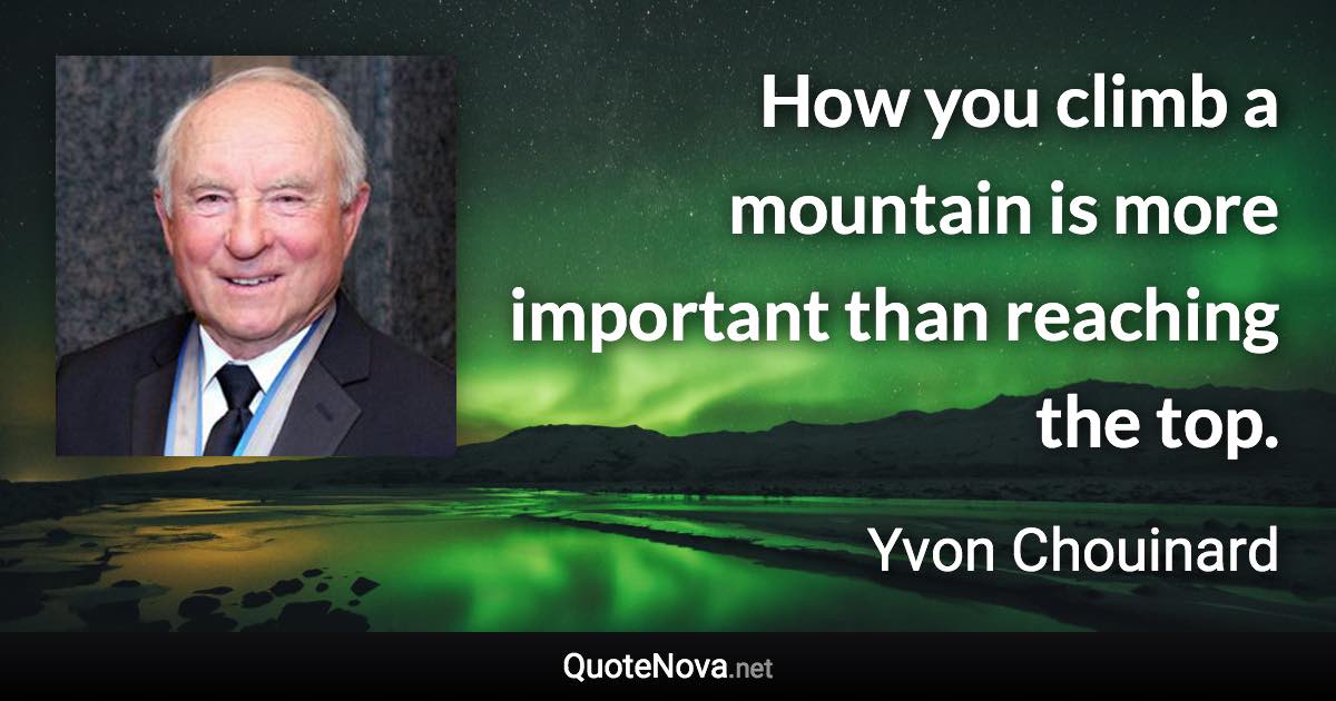 How you climb a mountain is more important than reaching the top. - Yvon Chouinard quote