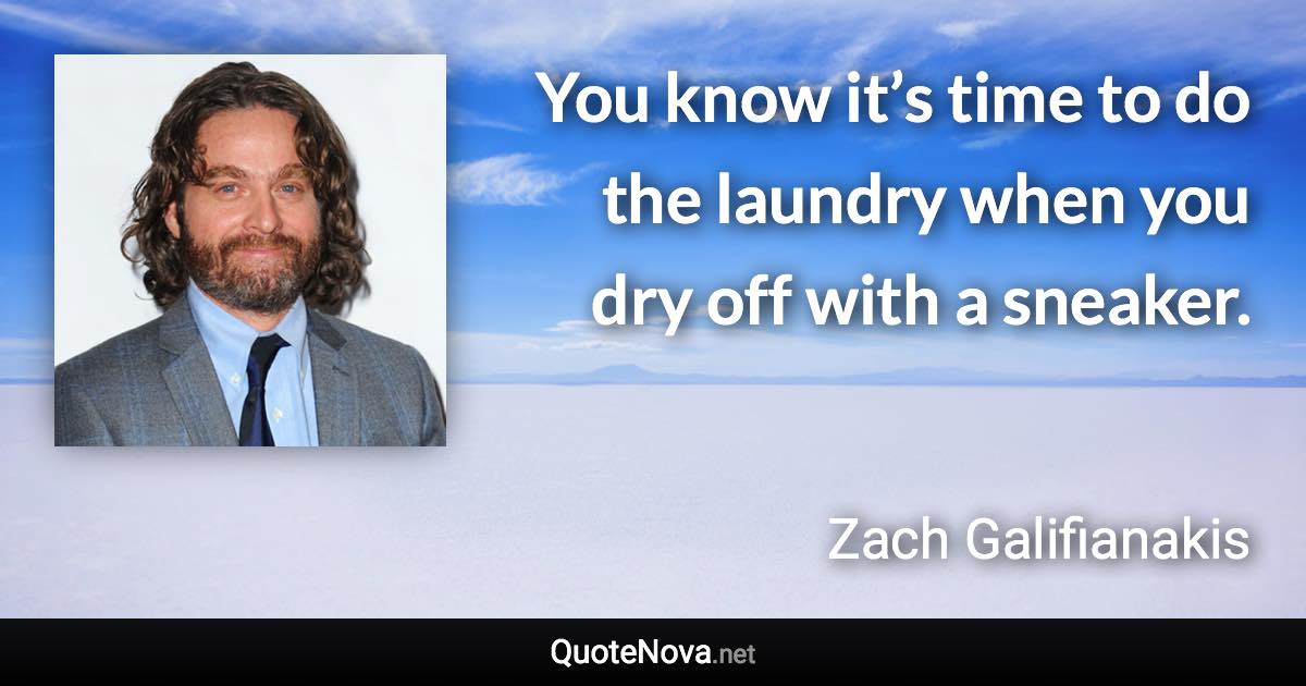 You know it’s time to do the laundry when you dry off with a sneaker. - Zach Galifianakis quote