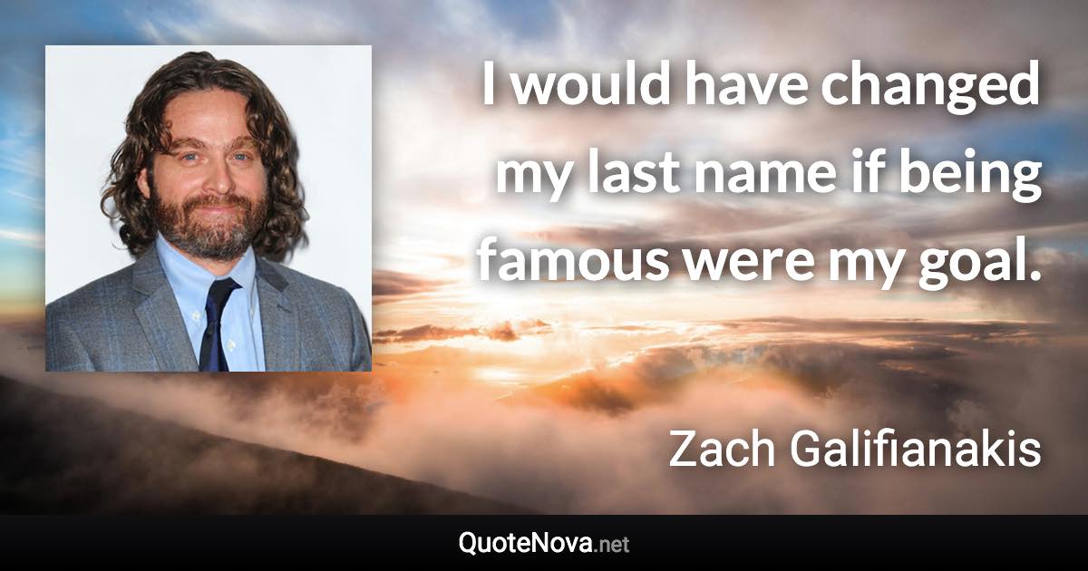 I would have changed my last name if being famous were my goal. - Zach Galifianakis quote