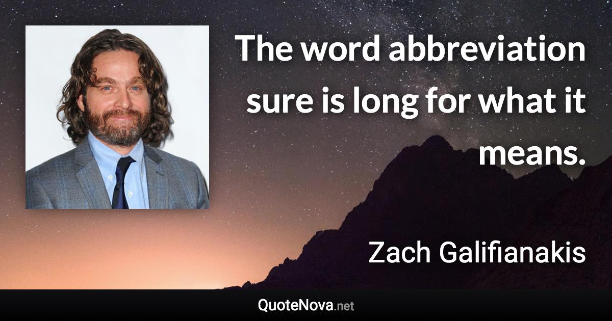 The word abbreviation sure is long for what it means. - Zach Galifianakis quote