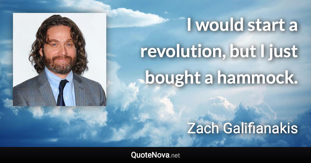 I would start a revolution, but I just bought a hammock. - Zach Galifianakis quote