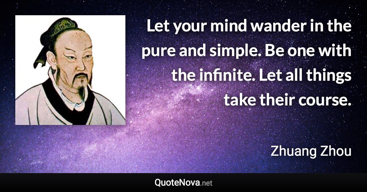 Let your mind wander in the pure and simple. Be one with the infinite. Let all things take their course. - Zhuang Zhou quote