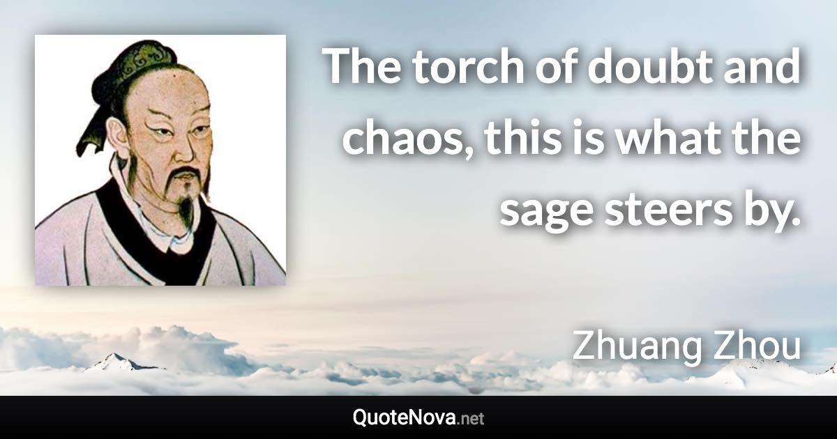 The torch of doubt and chaos, this is what the sage steers by. - Zhuang Zhou quote