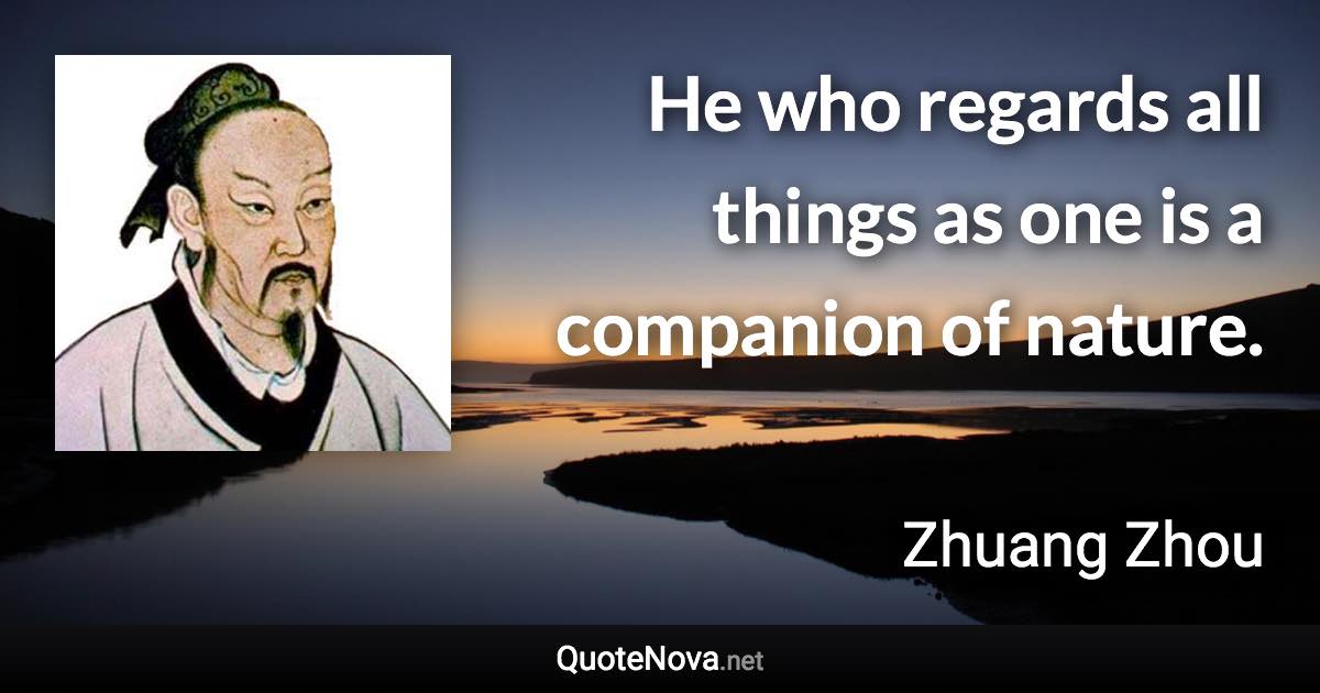 He who regards all things as one is a companion of nature. - Zhuang Zhou quote