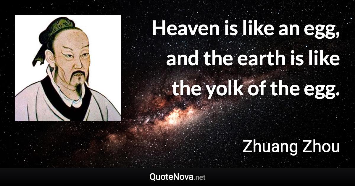 Heaven is like an egg, and the earth is like the yolk of the egg. - Zhuang Zhou quote