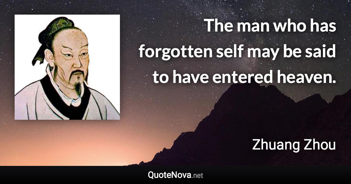 The man who has forgotten self may be said to have entered heaven. - Zhuang Zhou quote