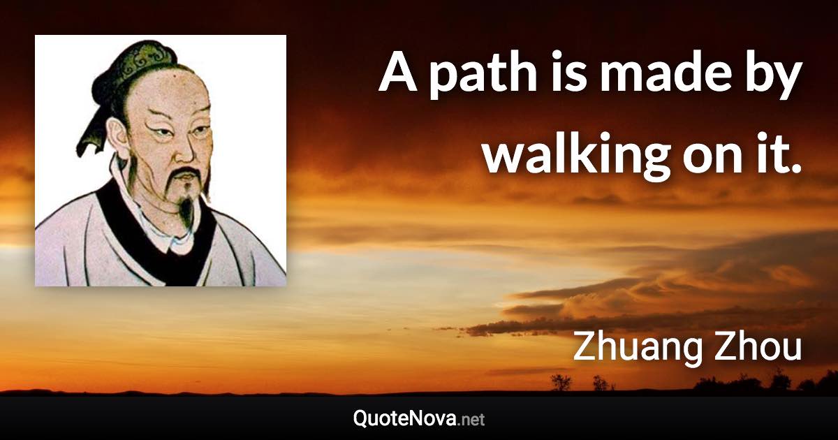 A path is made by walking on it. - Zhuang Zhou quote
