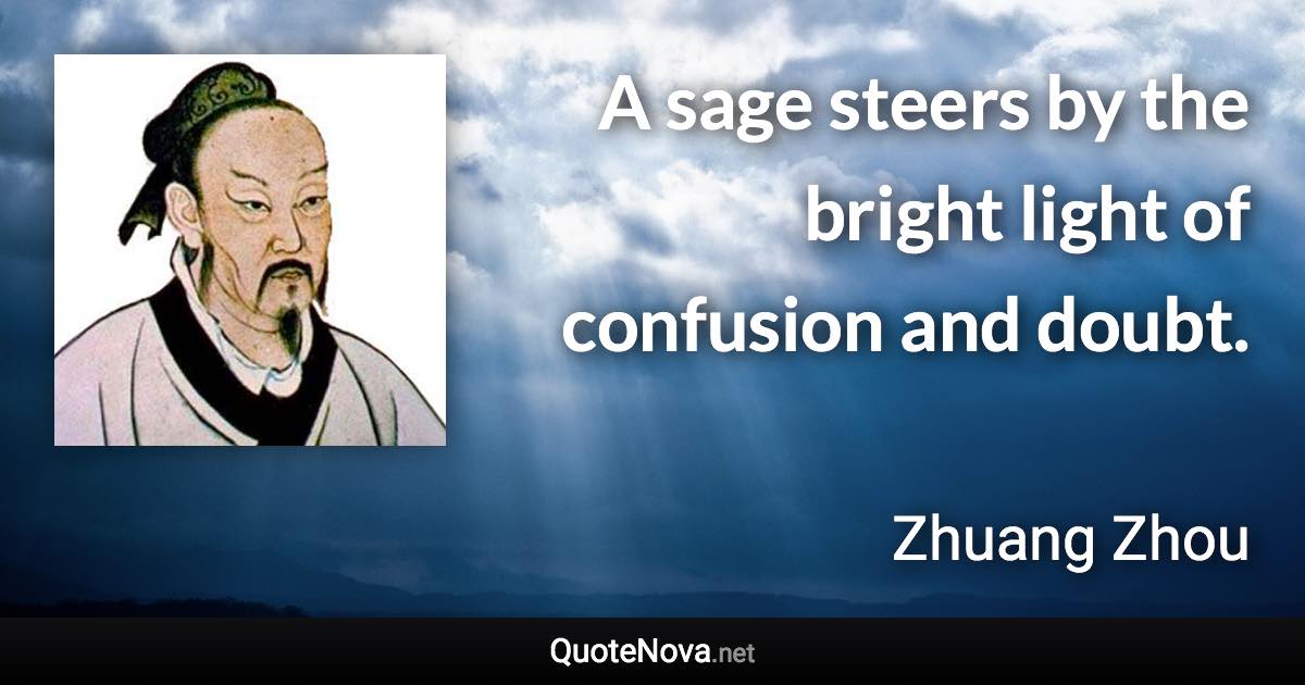 A sage steers by the bright light of confusion and doubt. - Zhuang Zhou quote