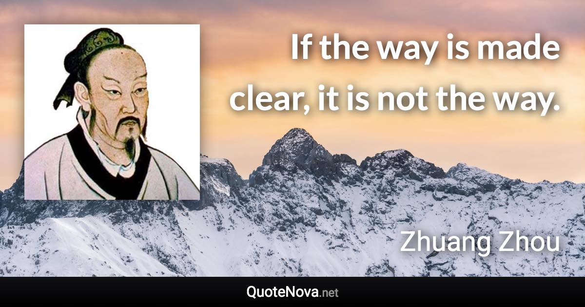 If the way is made clear, it is not the way. - Zhuang Zhou quote