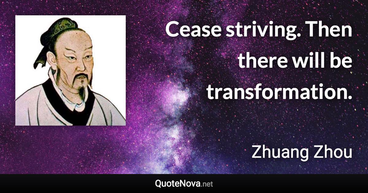 Cease striving. Then there will be transformation. - Zhuang Zhou quote