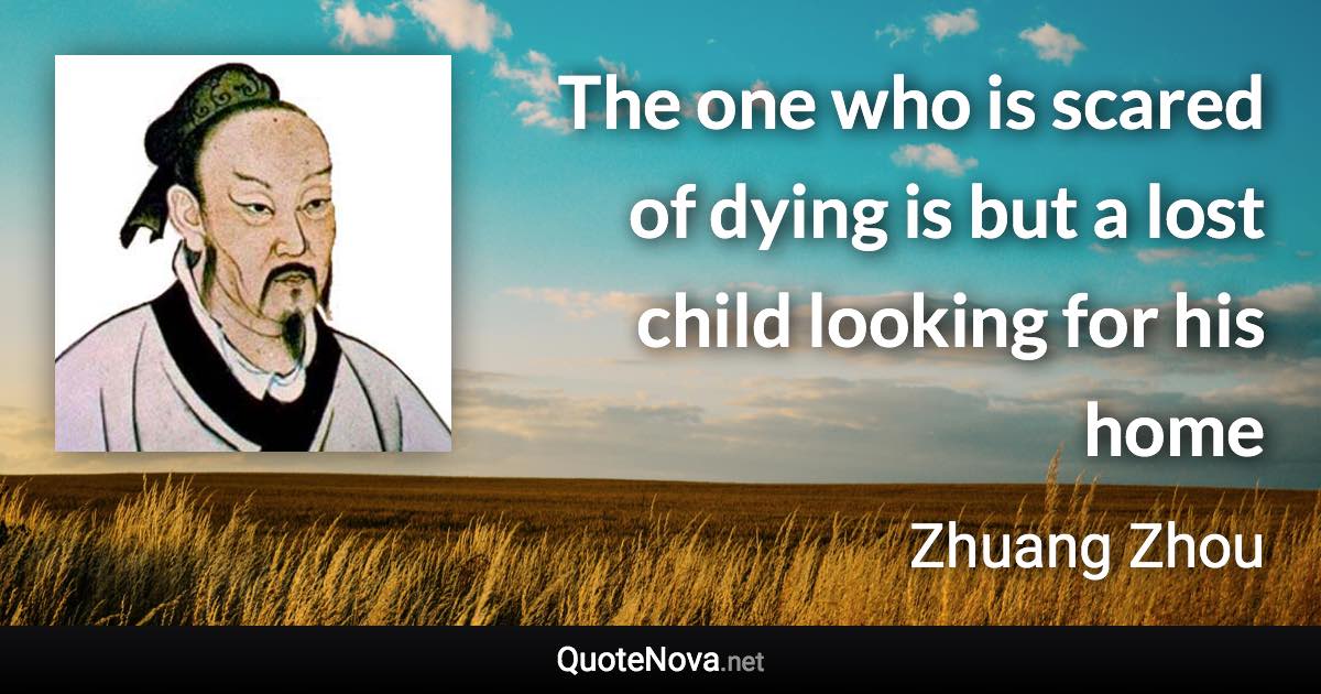 The one who is scared of dying is but a lost child looking for his home - Zhuang Zhou quote