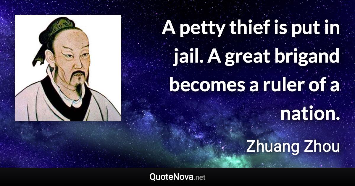 A petty thief is put in jail. A great brigand becomes a ruler of a nation. - Zhuang Zhou quote