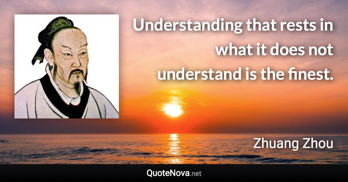 Understanding that rests in what it does not understand is the finest. - Zhuang Zhou quote