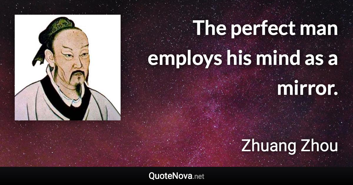 The perfect man employs his mind as a mirror. - Zhuang Zhou quote