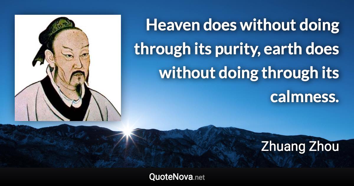 Heaven does without doing through its purity, earth does without doing through its calmness. - Zhuang Zhou quote