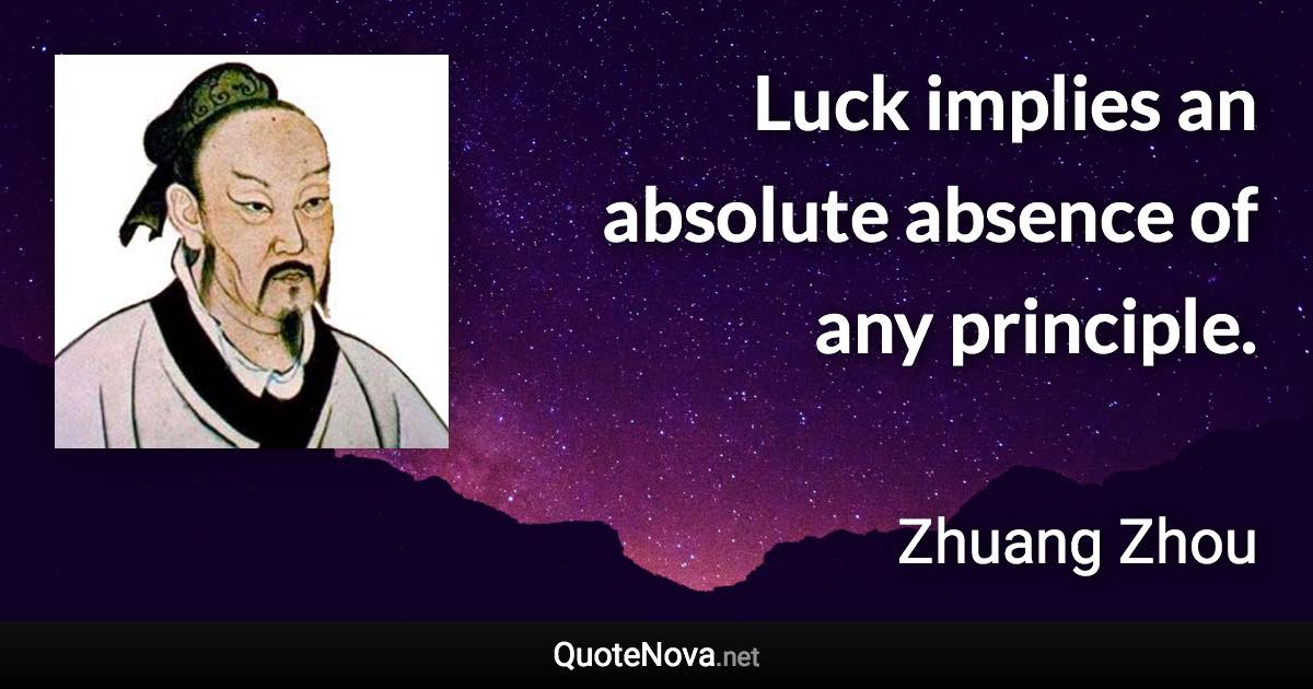 Luck implies an absolute absence of any principle. - Zhuang Zhou quote