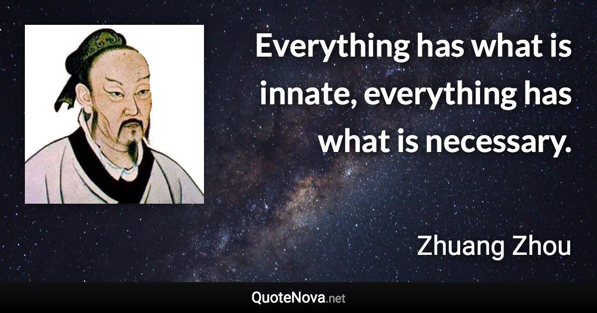 Everything has what is innate, everything has what is necessary. - Zhuang Zhou quote