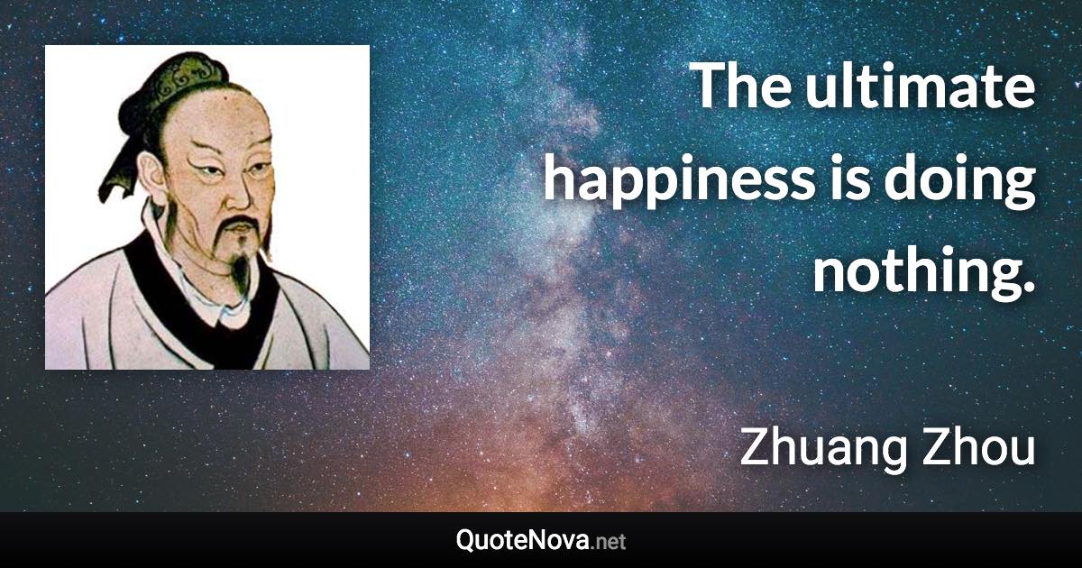 The ultimate happiness is doing nothing. - Zhuang Zhou quote