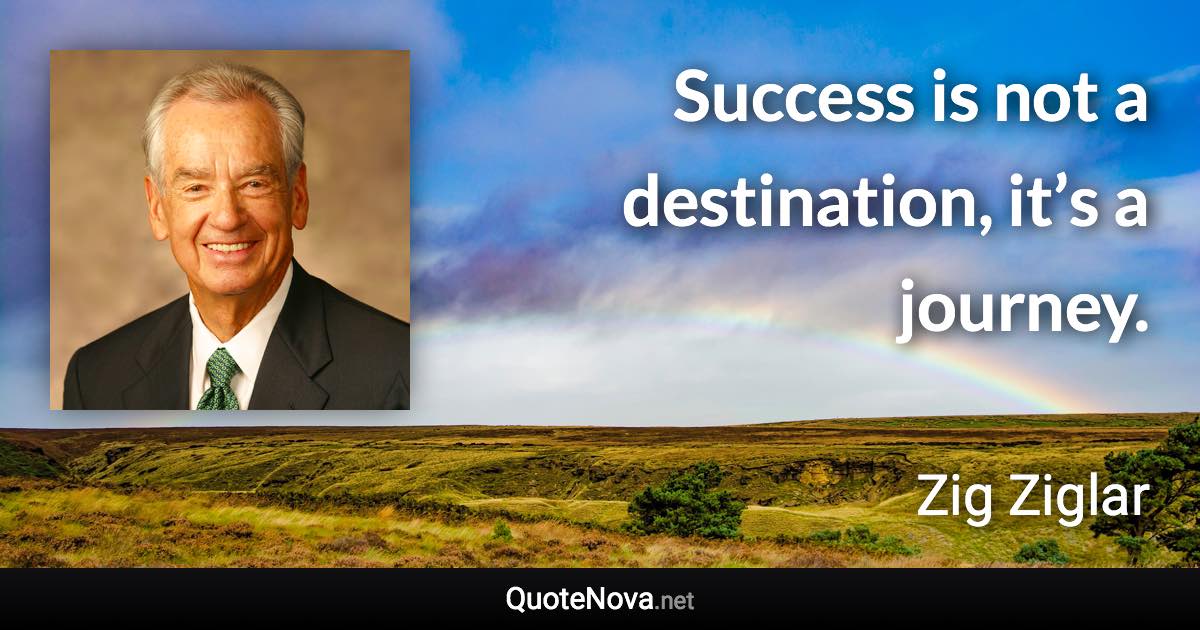 Success is not a destination, it’s a journey. - Zig Ziglar quote