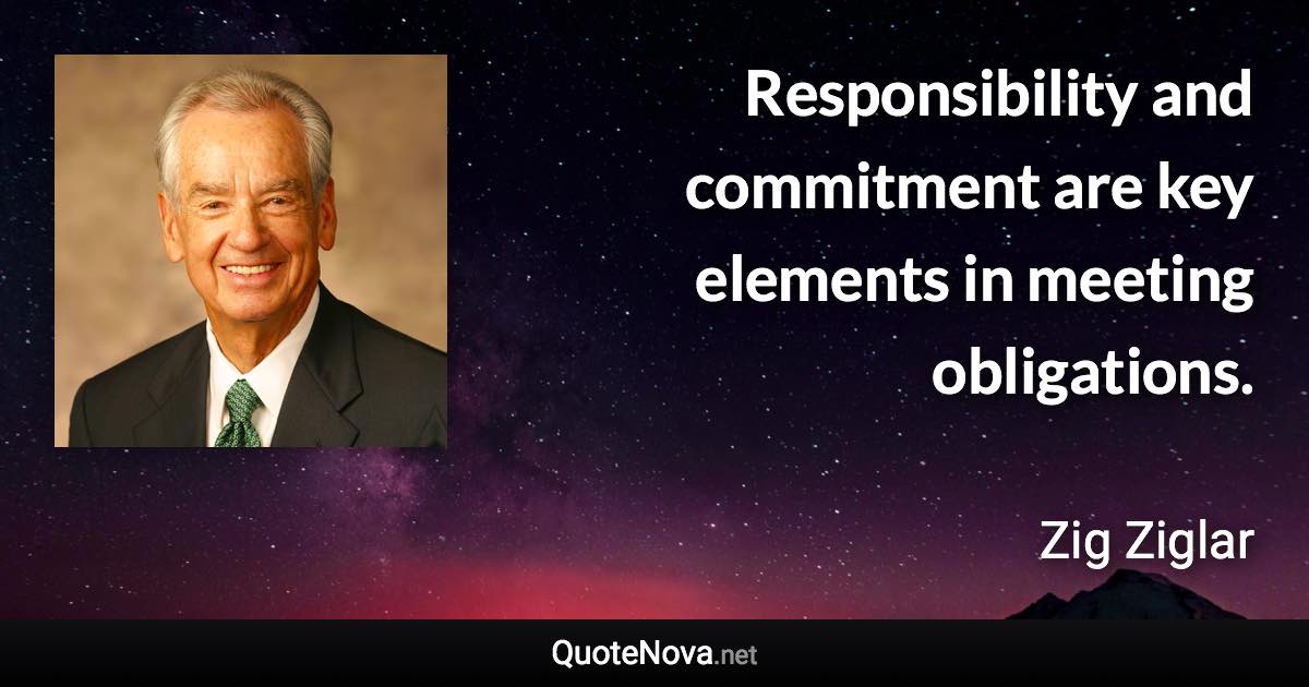 Responsibility and commitment are key elements in meeting obligations. - Zig Ziglar quote