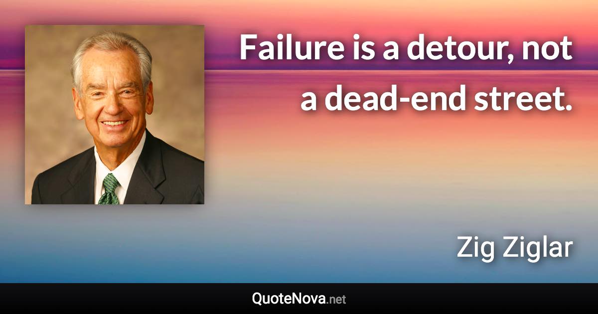 Failure is a detour, not a dead-end street. - Zig Ziglar quote