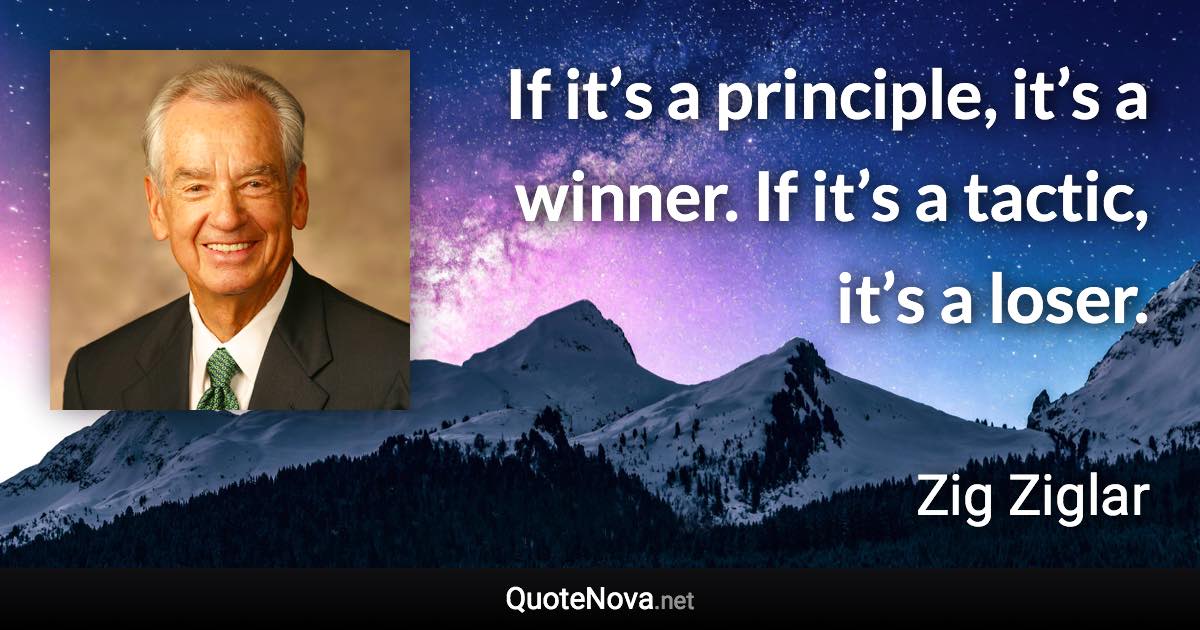 If it’s a principle, it’s a winner. If it’s a tactic, it’s a loser. - Zig Ziglar quote