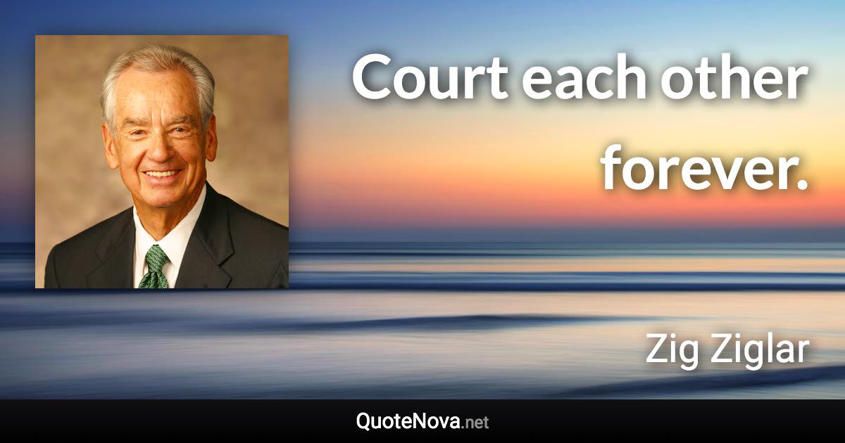 Court each other forever. - Zig Ziglar quote