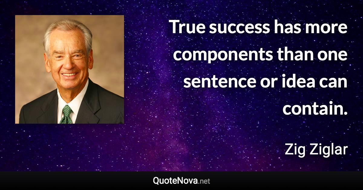 True success has more components than one sentence or idea can contain. - Zig Ziglar quote