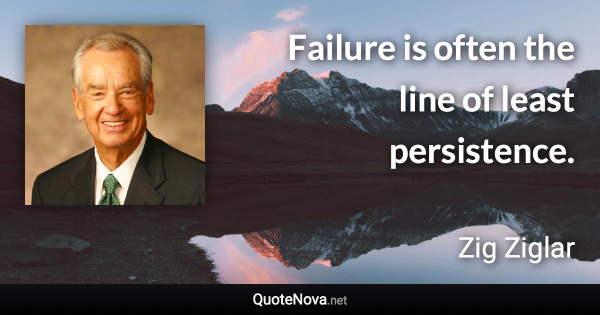 Failure is often the line of least persistence. - Zig Ziglar quote