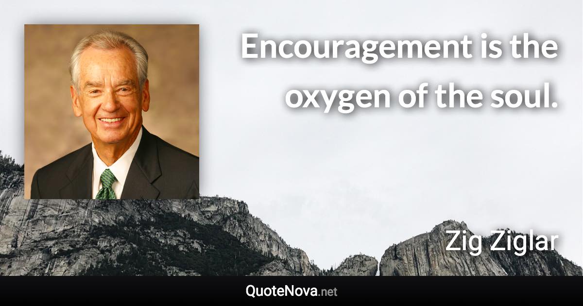 Encouragement is the oxygen of the soul. - Zig Ziglar quote