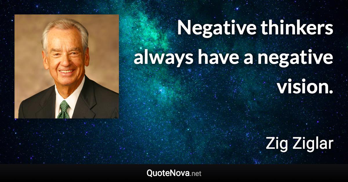 Negative thinkers always have a negative vision. - Zig Ziglar quote