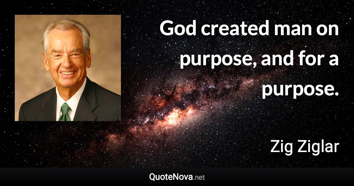 God created man on purpose, and for a purpose. - Zig Ziglar quote