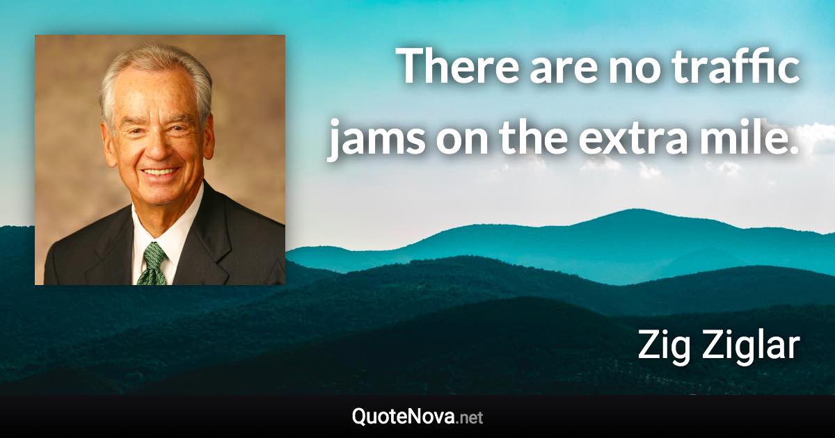 There are no traffic jams on the extra mile. - Zig Ziglar quote