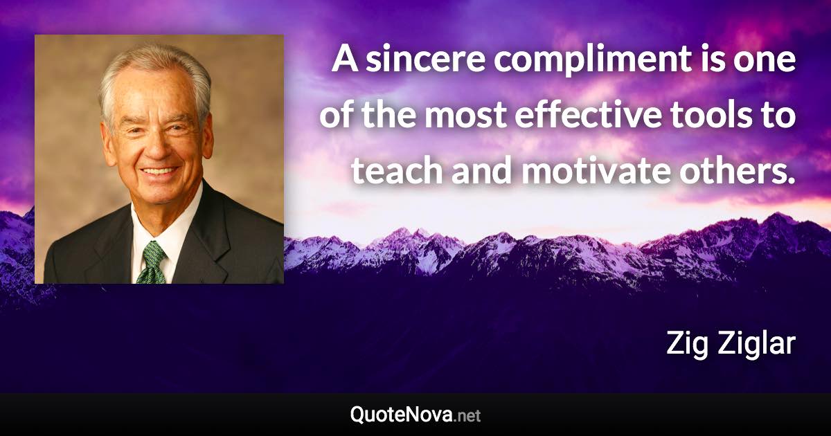 A sincere compliment is one of the most effective tools to teach and motivate others. - Zig Ziglar quote