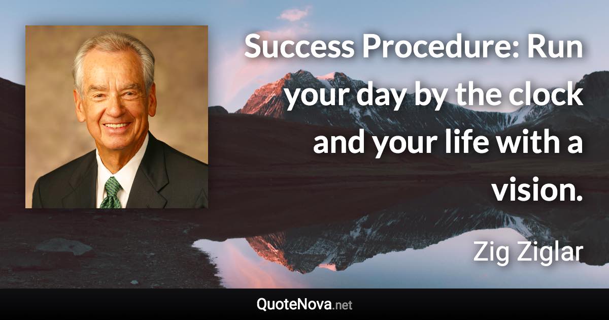 Success Procedure: Run your day by the clock and your life with a vision. - Zig Ziglar quote