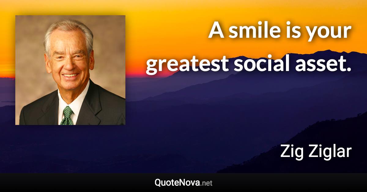 A smile is your greatest social asset. - Zig Ziglar quote