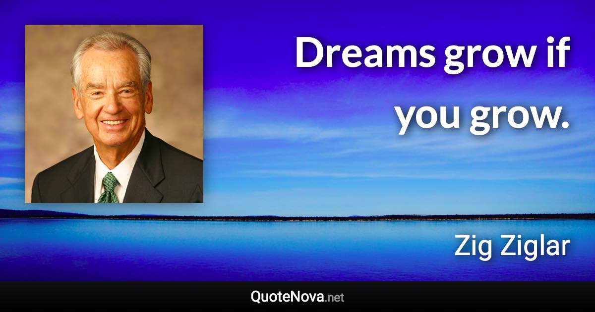 Dreams grow if you grow. - Zig Ziglar quote