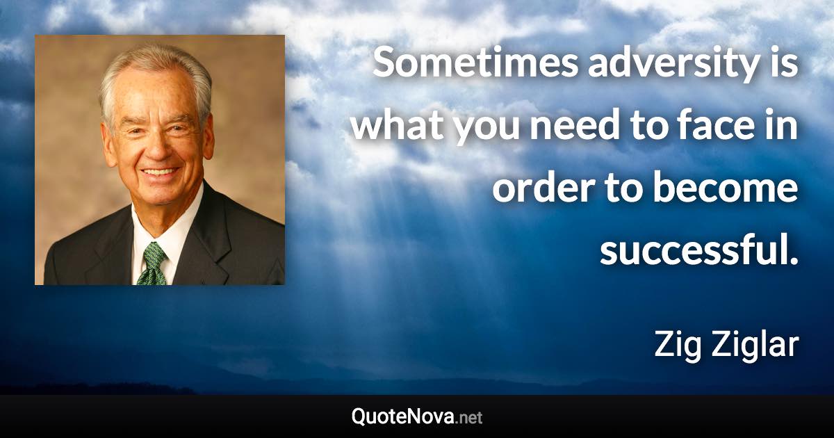 Sometimes adversity is what you need to face in order to become successful. - Zig Ziglar quote