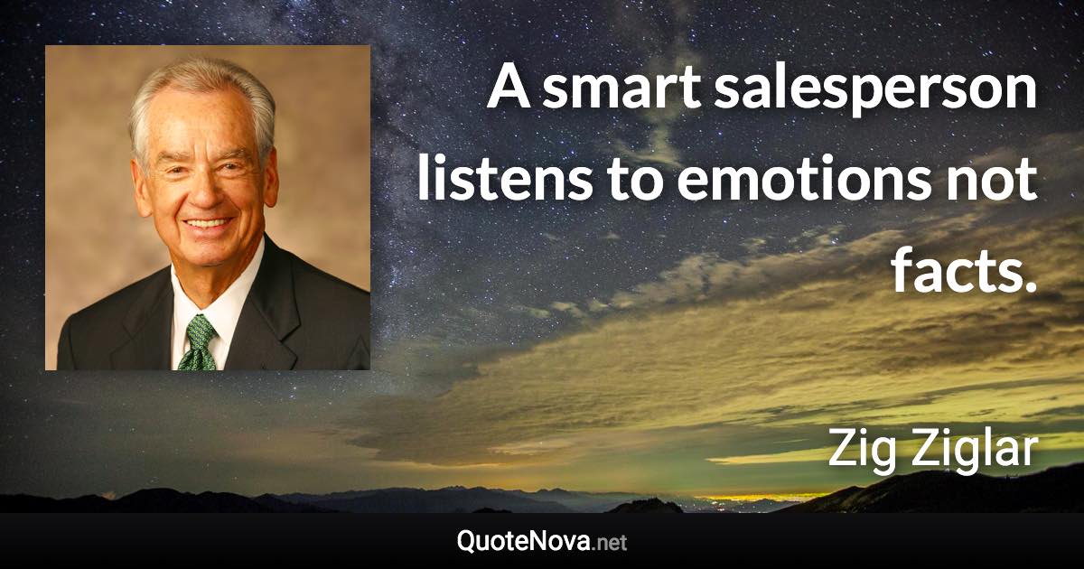 A smart salesperson listens to emotions not facts. - Zig Ziglar quote