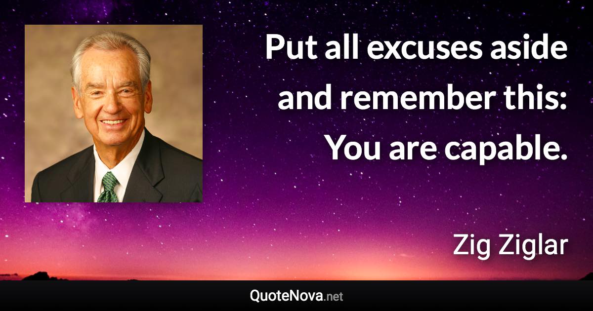 Put all excuses aside and remember this: You are capable. - Zig Ziglar quote