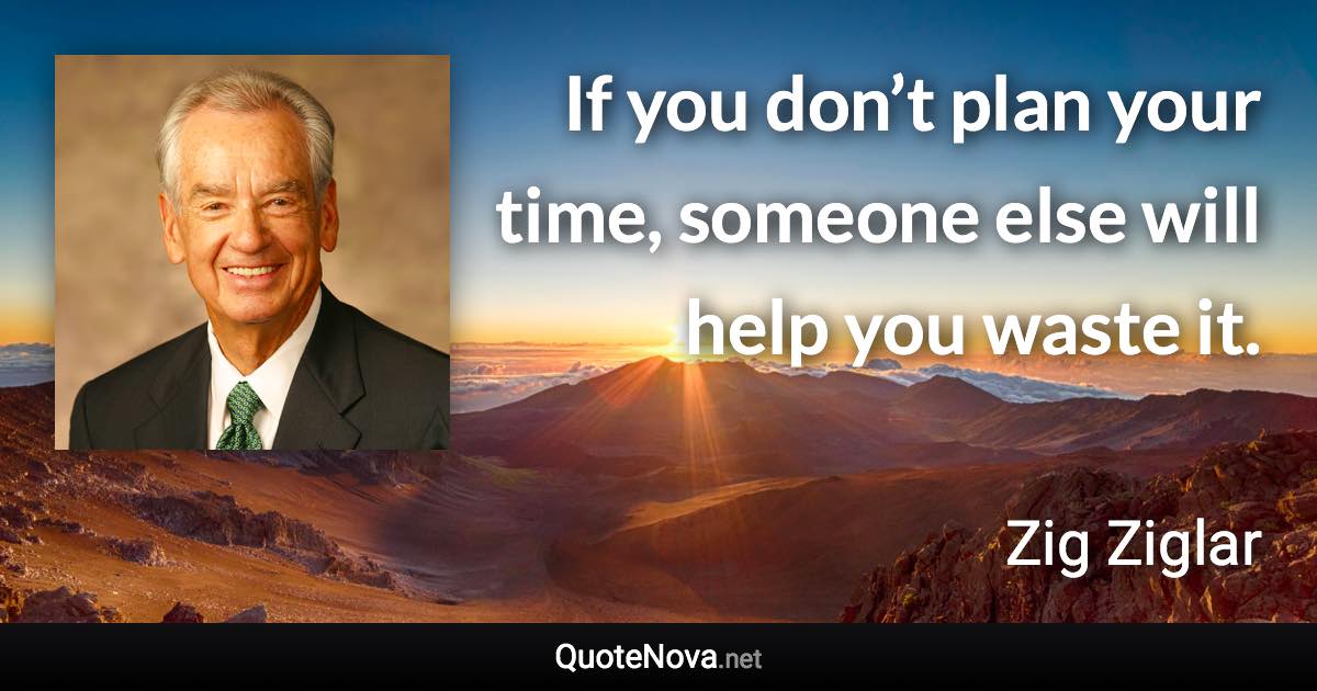 If you don’t plan your time, someone else will help you waste it. - Zig Ziglar quote