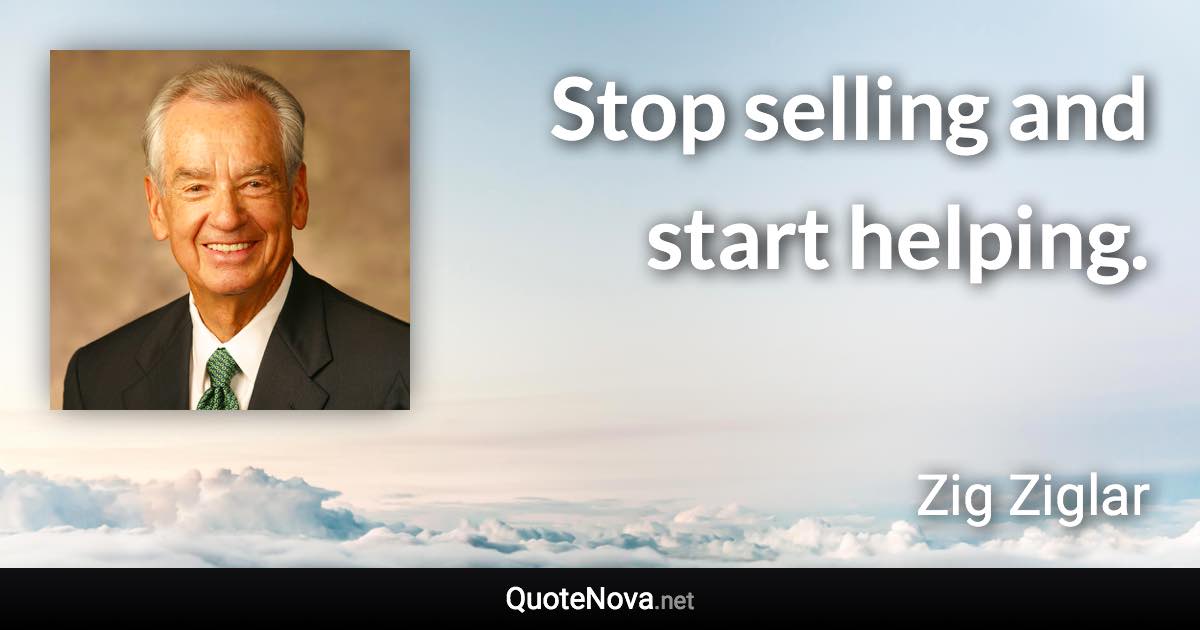 Stop selling and start helping. - Zig Ziglar quote